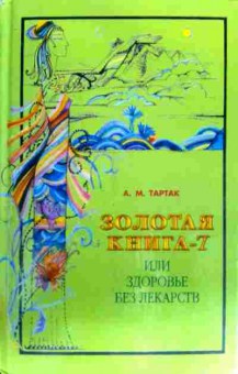 Книга Тартак А.М. Золотая книга — 7 или Здоровье без лекарств, 11-18454, Баград.рф